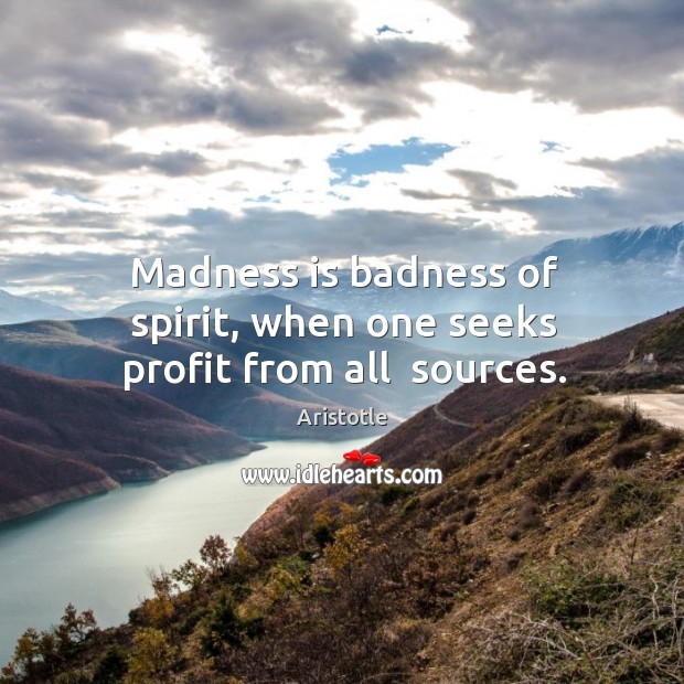Madness is badness of spirit, when one seeks profit from all  sources. Aristotle Picture Quote