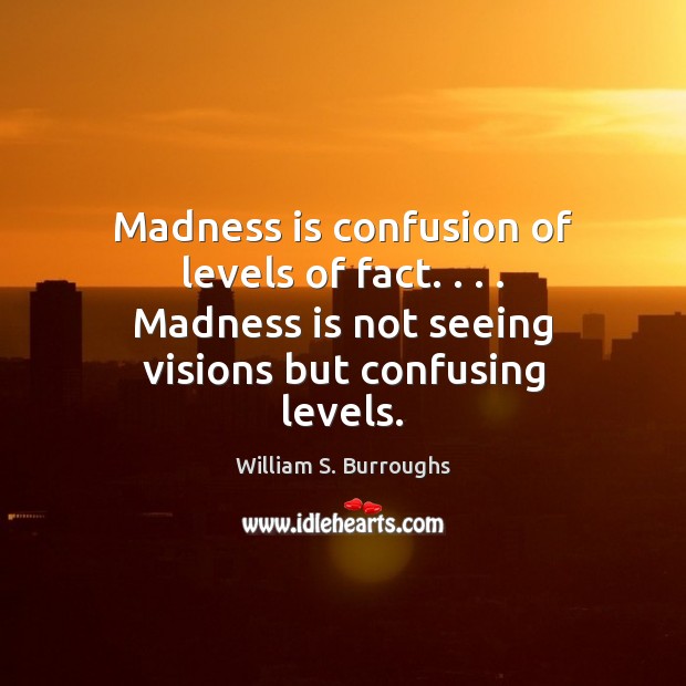 Madness is confusion of levels of fact. . . . Madness is not seeing visions William S. Burroughs Picture Quote