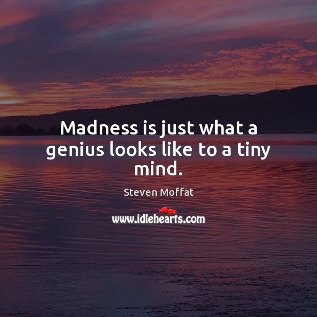 Madness is just what a genius looks like to a tiny mind. Image