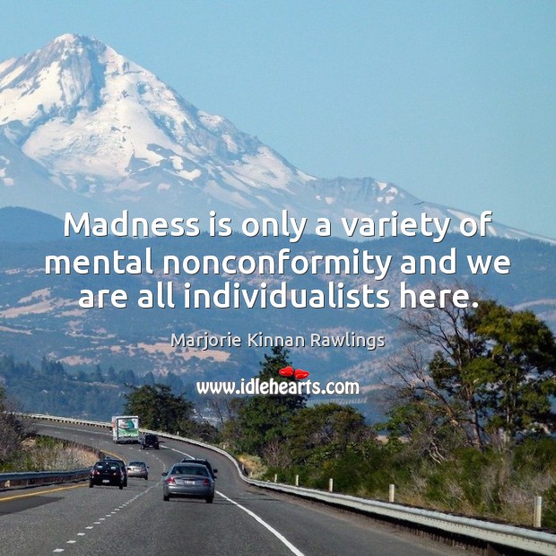 Madness is only a variety of mental nonconformity and we are all individualists here. Marjorie Kinnan Rawlings Picture Quote