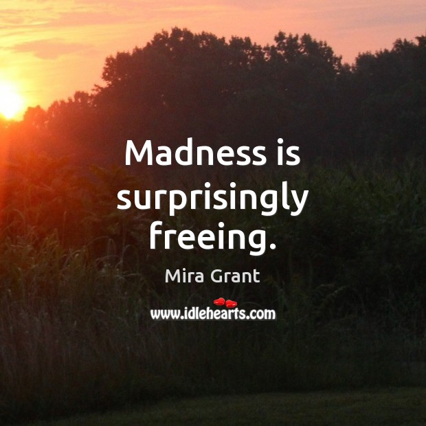 Madness is surprisingly freeing. Mira Grant Picture Quote