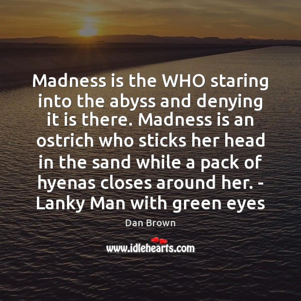 Madness is the WHO staring into the abyss and denying it is Dan Brown Picture Quote