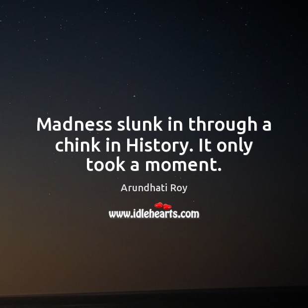 Madness slunk in through a chink in History. It only took a moment. Arundhati Roy Picture Quote