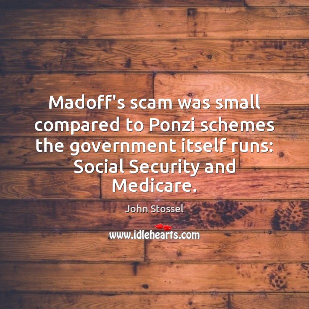 Madoff’s scam was small compared to Ponzi schemes the government itself runs: John Stossel Picture Quote