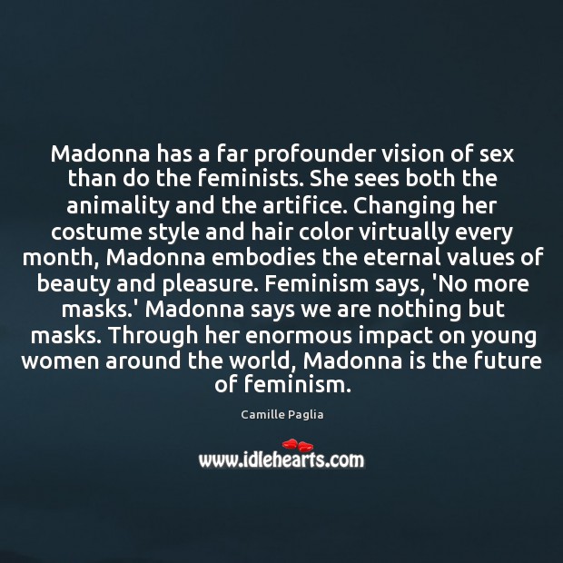 Madonna has a far profounder vision of sex than do the feminists. Camille Paglia Picture Quote