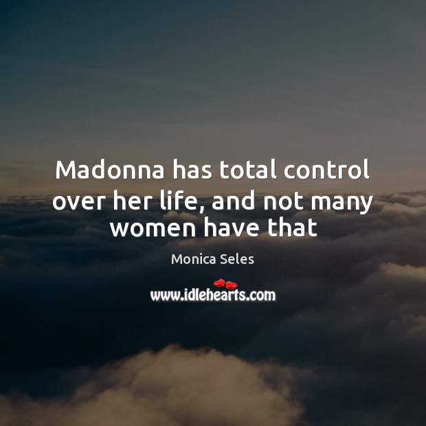 Madonna has total control over her life, and not many women have that Monica Seles Picture Quote