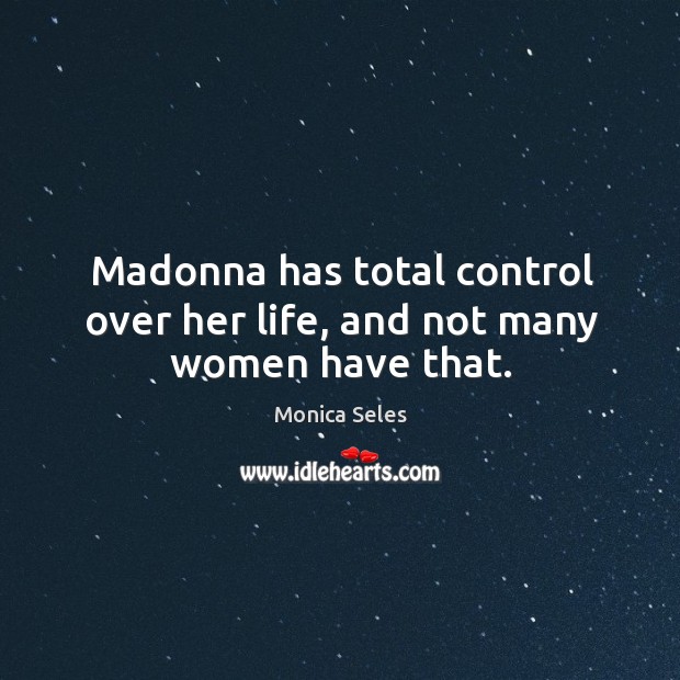 Madonna has total control over her life, and not many women have that. Monica Seles Picture Quote