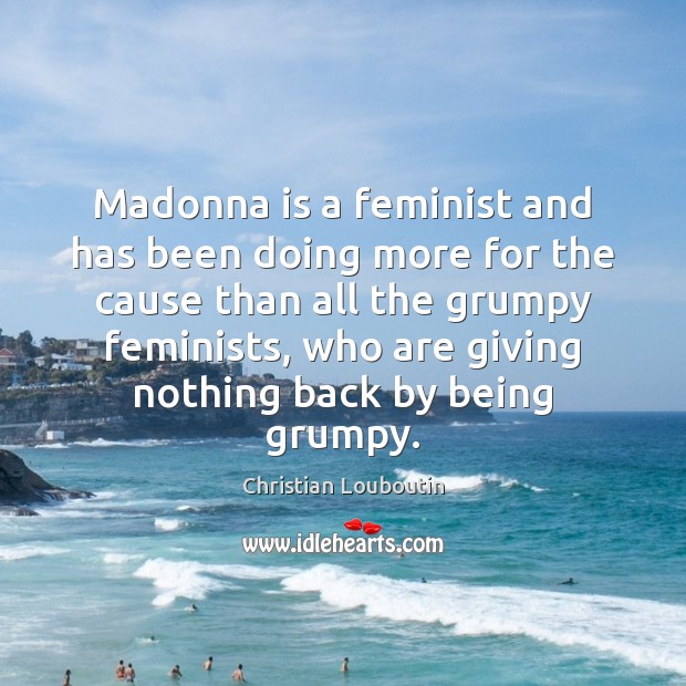 Madonna is a feminist and has been doing more for the cause Christian Louboutin Picture Quote