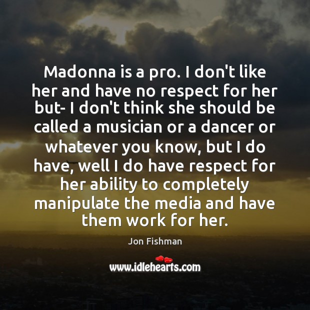 Madonna is a pro. I don’t like her and have no respect Jon Fishman Picture Quote
