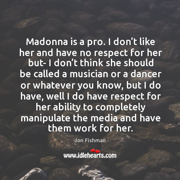 Madonna is a pro. I don’t like her and have no respect for her but- I don’t think she should Jon Fishman Picture Quote