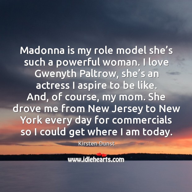 Madonna is my role model she’s such a powerful woman. I love gwenyth paltrow. Kirsten Dunst Picture Quote