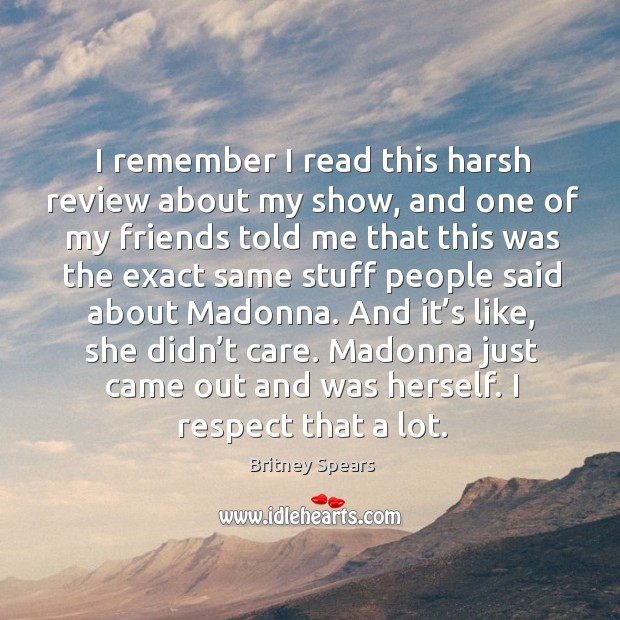 Madonna just came out and was herself. I respect that a lot. Britney Spears Picture Quote
