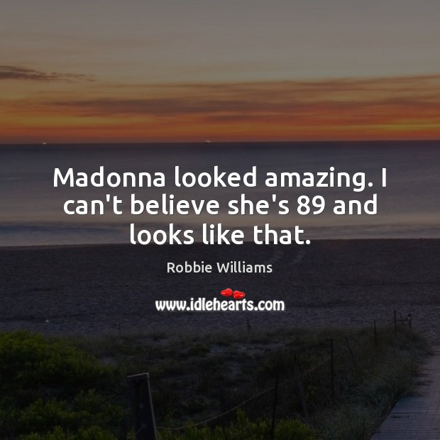 Madonna looked amazing. I can’t believe she’s 89 and looks like that. Robbie Williams Picture Quote