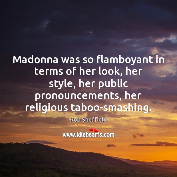Madonna was so flamboyant in terms of her look, her style, her Rob Sheffield Picture Quote