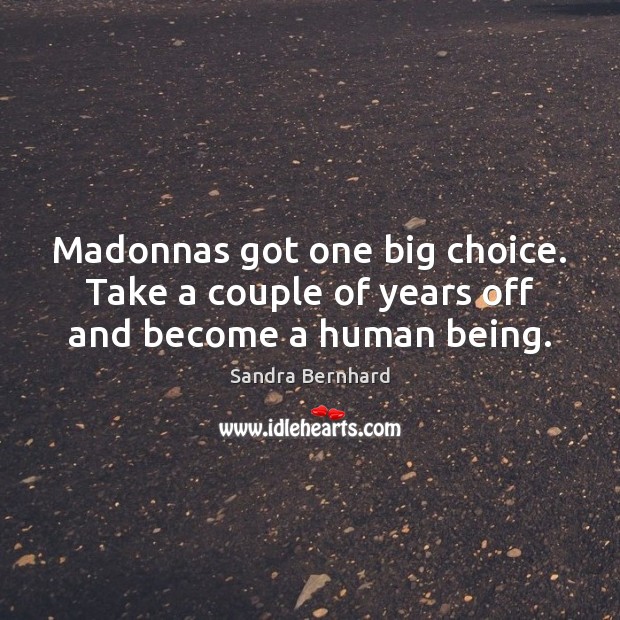 Madonnas got one big choice. Take a couple of years off and become a human being. Sandra Bernhard Picture Quote