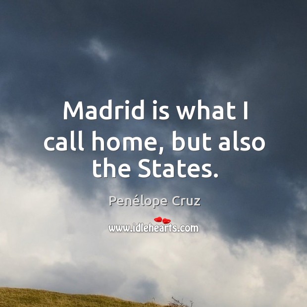 Madrid is what I call home, but also the States. Penélope Cruz Picture Quote