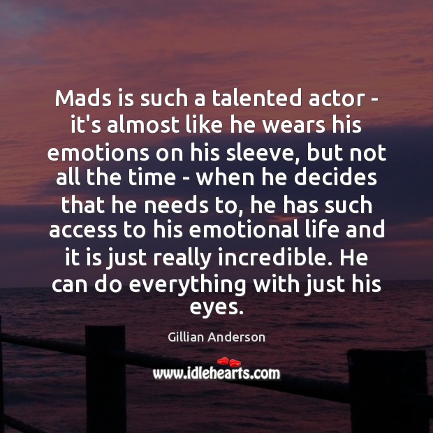 Mads is such a talented actor – it’s almost like he wears Gillian Anderson Picture Quote