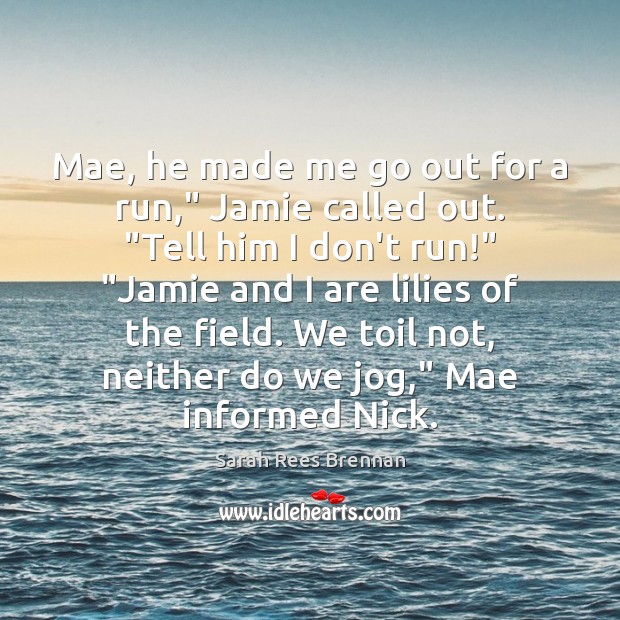 Mae, he made me go out for a run,” Jamie called out. “ Image