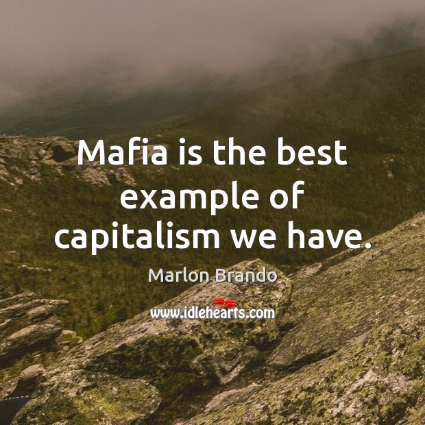 Mafia is the best example of capitalism we have. Marlon Brando Picture Quote