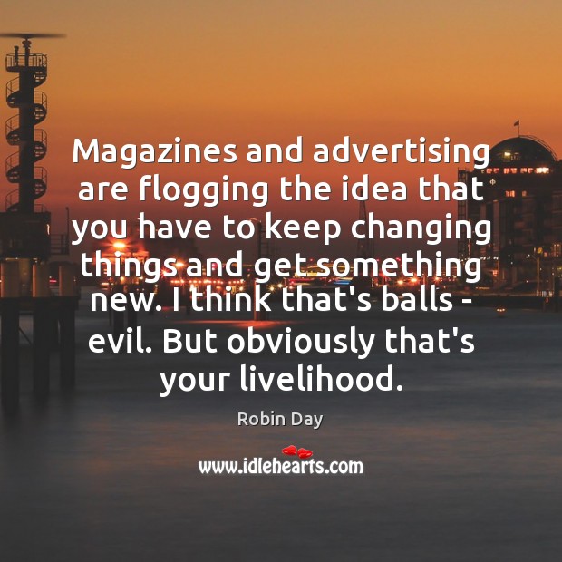Magazines and advertising are flogging the idea that you have to keep Robin Day Picture Quote