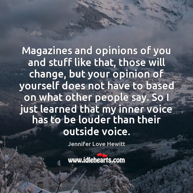 Magazines and opinions of you and stuff like that, those will change, Jennifer Love Hewitt Picture Quote