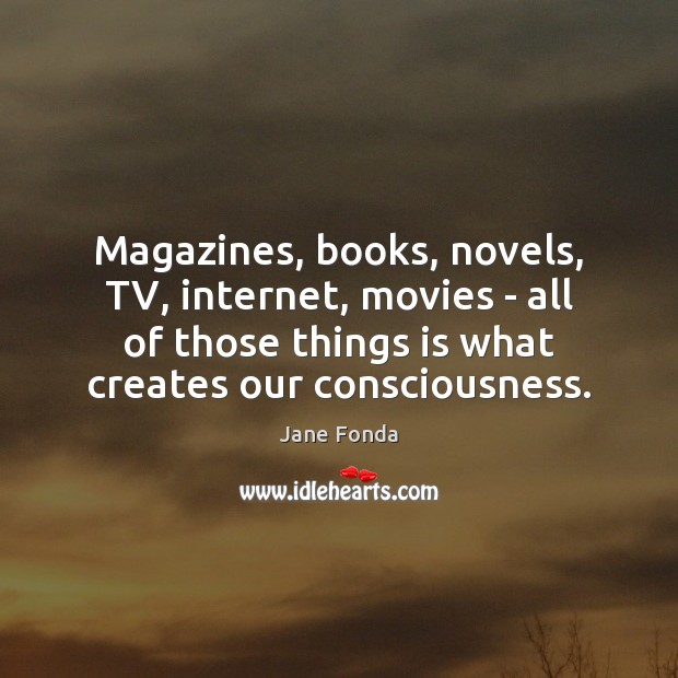 Magazines, books, novels, TV, internet, movies – all of those things is Jane Fonda Picture Quote