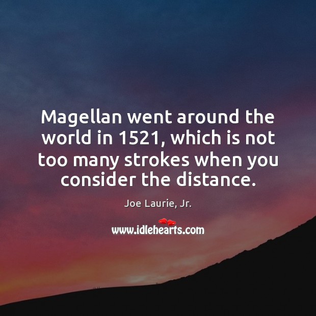 Magellan went around the world in 1521, which is not too many strokes Joe Laurie, Jr. Picture Quote