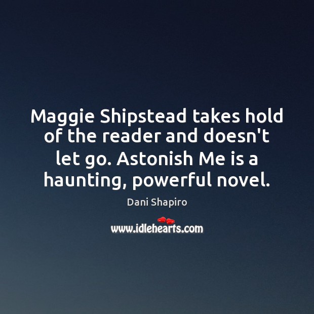 Maggie Shipstead takes hold of the reader and doesn’t let go. Astonish Dani Shapiro Picture Quote