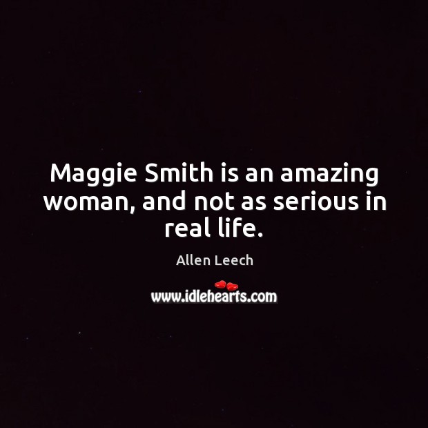 Maggie Smith is an amazing woman, and not as serious in real life. Allen Leech Picture Quote