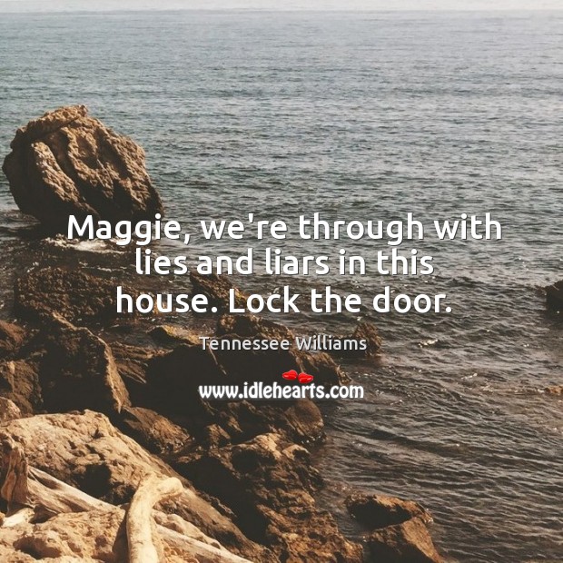 Maggie, we’re through with lies and liars in this house. Lock the door. Tennessee Williams Picture Quote