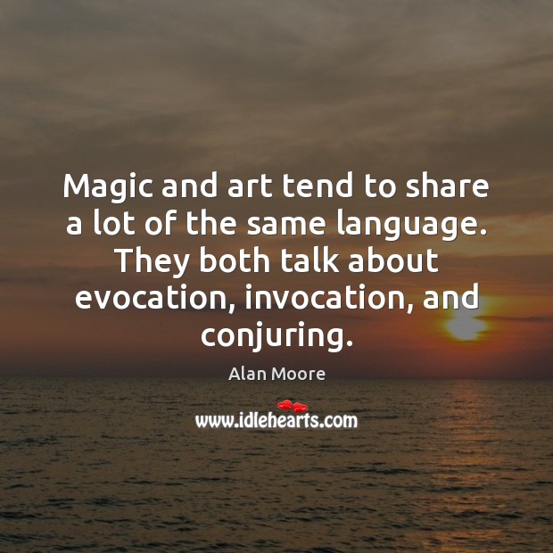 Magic and art tend to share a lot of the same language. Alan Moore Picture Quote