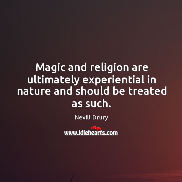 Magic and religion are ultimately experiential in nature and should be treated as such. Nevill Drury Picture Quote