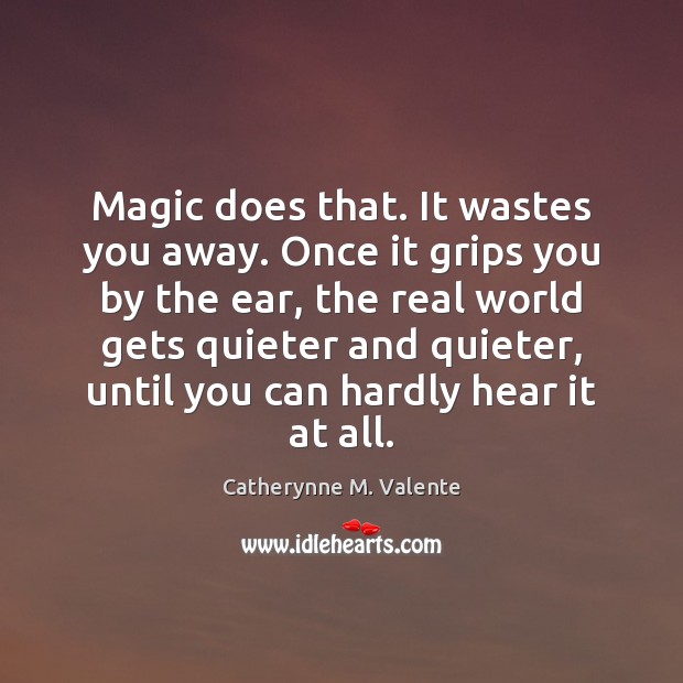 Magic does that. It wastes you away. Once it grips you by Catherynne M. Valente Picture Quote