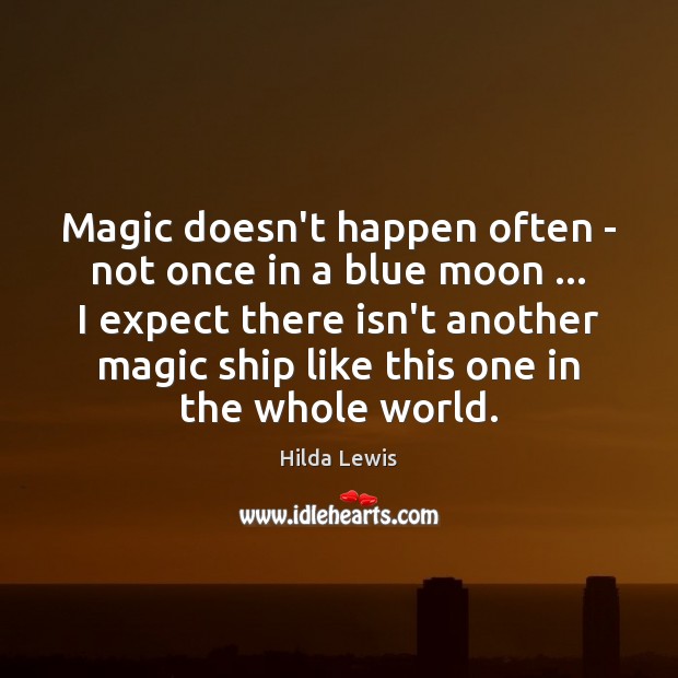 Magic doesn’t happen often – not once in a blue moon … I Hilda Lewis Picture Quote