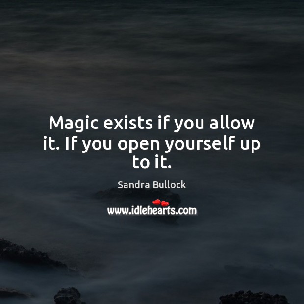 Magic exists if you allow it. If you open yourself up to it. Sandra Bullock Picture Quote
