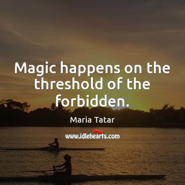 Magic happens on the threshold of the forbidden. Maria Tatar Picture Quote