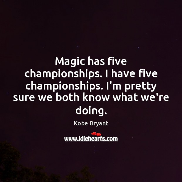 Magic has five championships. I have five championships. I’m pretty sure we Kobe Bryant Picture Quote