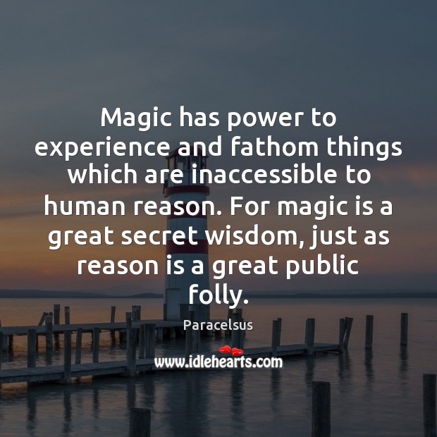 Magic has power to experience and fathom things which are inaccessible to 