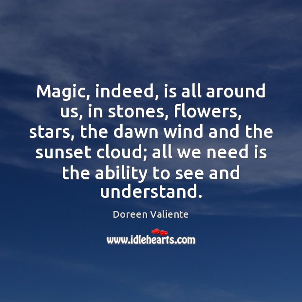 Magic, indeed, is all around us, in stones, flowers, stars, the dawn Doreen Valiente Picture Quote