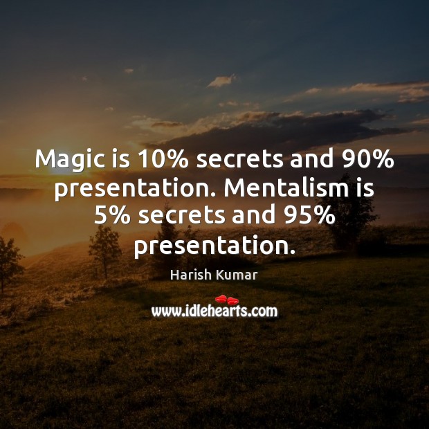 Magic is 10% secrets and 90% presentation. Mentalism is 5% secrets and 95% presentation. Harish Kumar Picture Quote