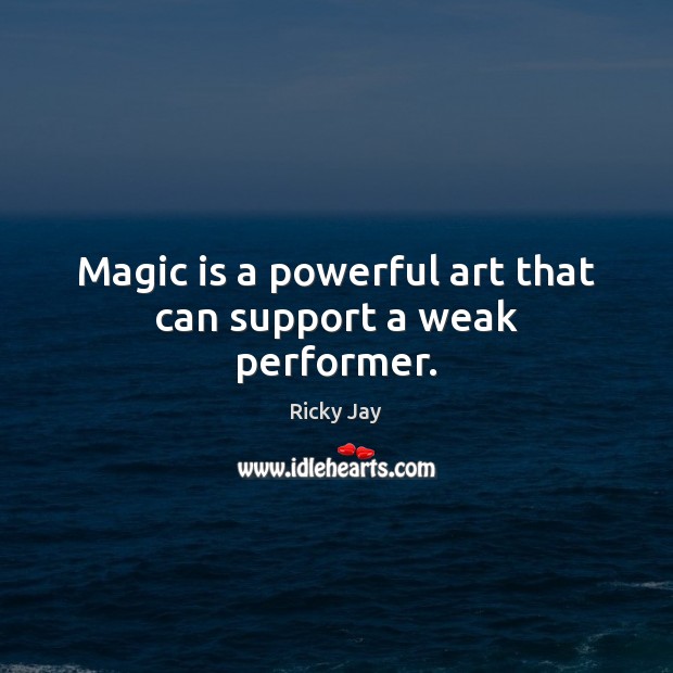 Magic is a powerful art that can support a weak performer. Ricky Jay Picture Quote