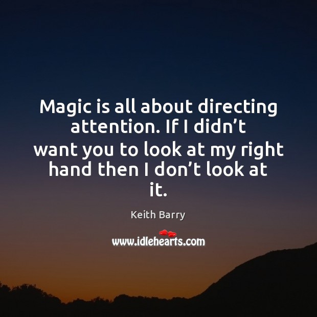 Magic is all about directing attention. If I didn’t want you Keith Barry Picture Quote