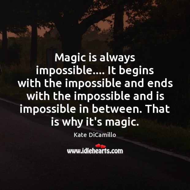 Magic is always impossible…. It begins with the impossible and ends with Kate DiCamillo Picture Quote