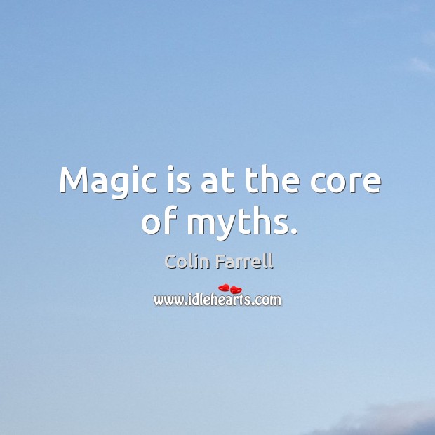 Magic is at the core of myths. Colin Farrell Picture Quote