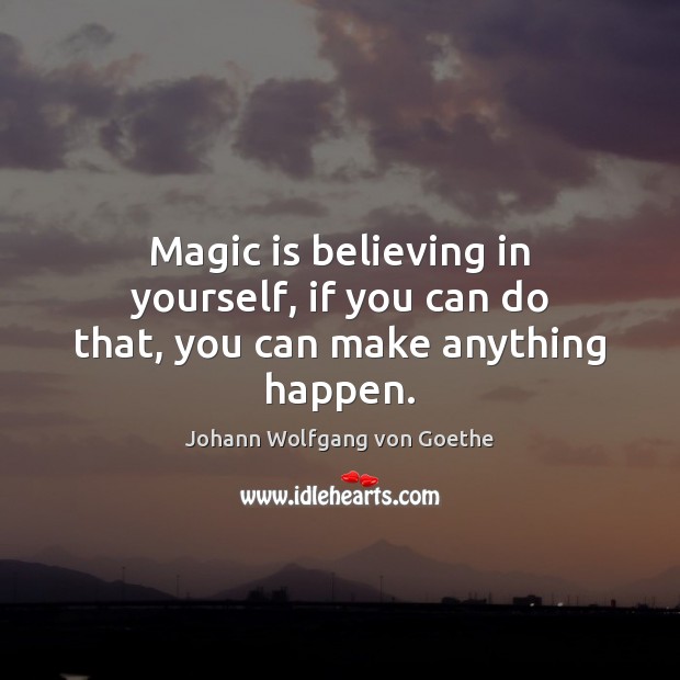 Magic is believing in yourself, if you can do that, you can make anything happen. Johann Wolfgang von Goethe Picture Quote