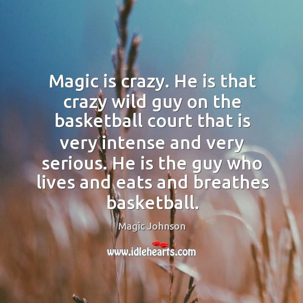 Magic is crazy. He is that crazy wild guy on the basketball Magic Johnson Picture Quote