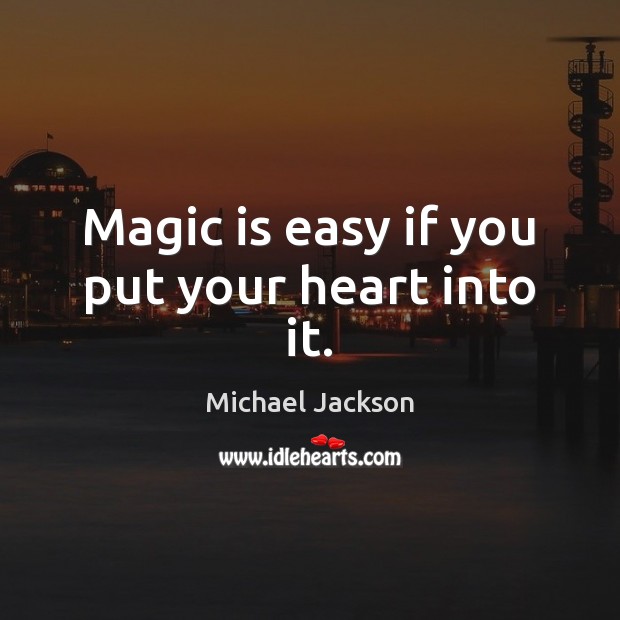 Magic is easy if you put your heart into it. Michael Jackson Picture Quote