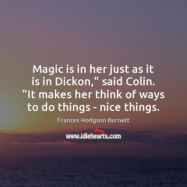 Magic is in her just as it is in Dickon,” said Colin. “ Frances Hodgson Burnett Picture Quote