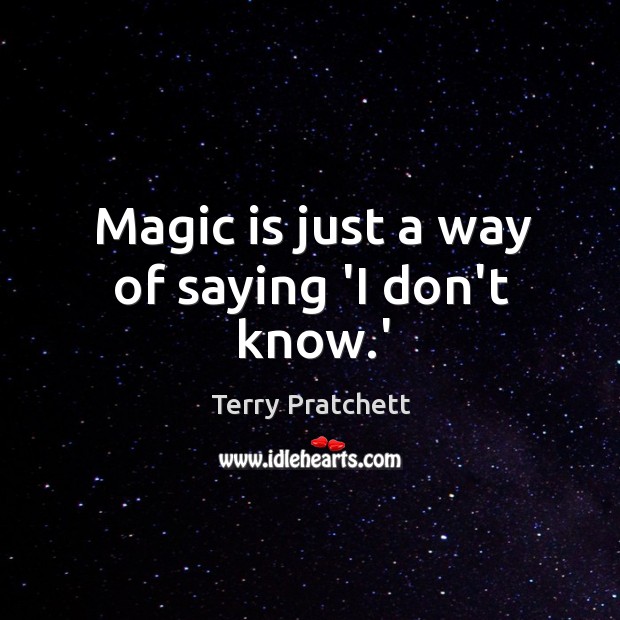 Magic is just a way of saying ‘I don’t know.’ Terry Pratchett Picture Quote