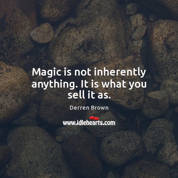 Magic is not inherently anything. It is what you sell it as. Derren Brown Picture Quote